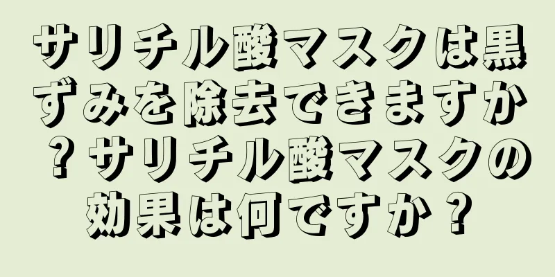 サリチル酸マスクは黒ずみを除去できますか？サリチル酸マスクの効果は何ですか？