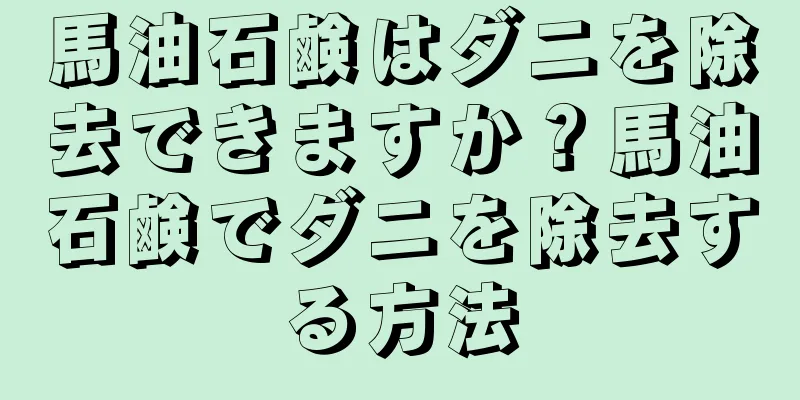 馬油石鹸はダニを除去できますか？馬油石鹸でダニを除去する方法