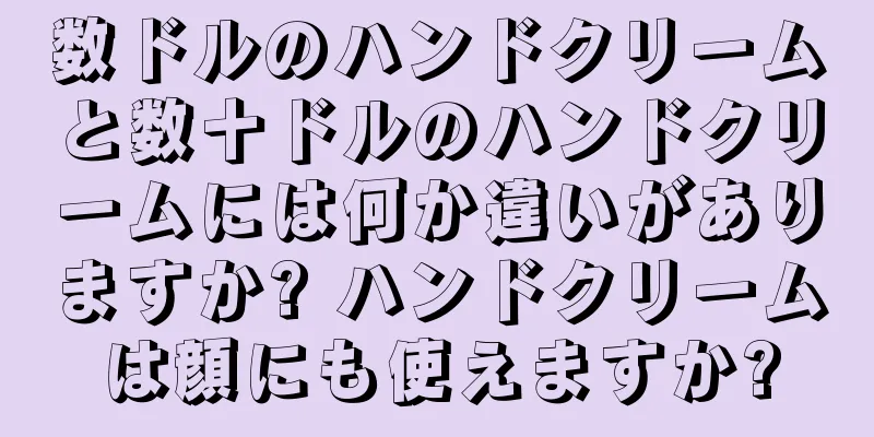 数ドルのハンドクリームと数十ドルのハンドクリームには何か違いがありますか? ハンドクリームは顔にも使えますか?