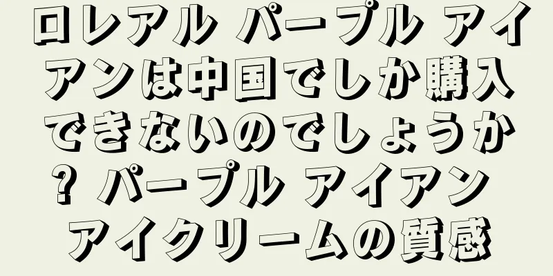 ロレアル パープル アイアンは中国でしか購入できないのでしょうか? パープル アイアン アイクリームの質感