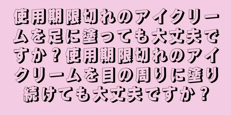 使用期限切れのアイクリームを足に塗っても大丈夫ですか？使用期限切れのアイクリームを目の周りに塗り続けても大丈夫ですか？