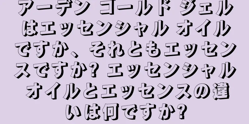 アーデン ゴールド ジェルはエッセンシャル オイルですか、それともエッセンスですか? エッセンシャル オイルとエッセンスの違いは何ですか?