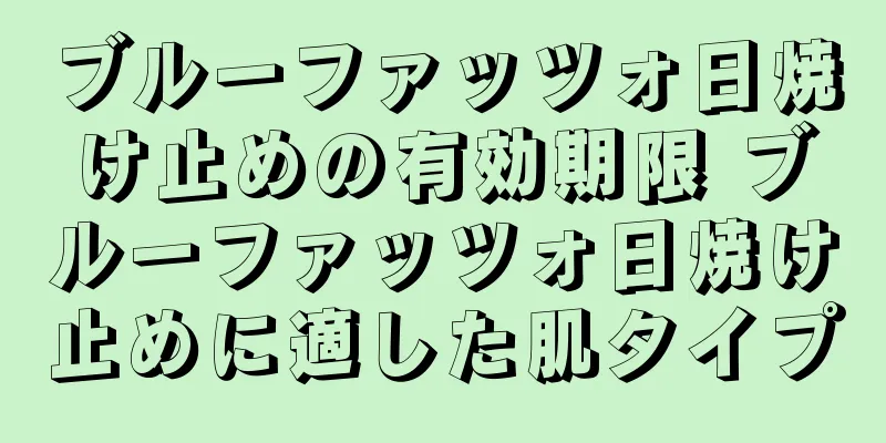 ブルーファッツォ日焼け止めの有効期限 ブルーファッツォ日焼け止めに適した肌タイプ