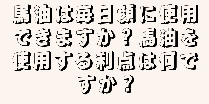 馬油は毎日顔に使用できますか？馬油を使用する利点は何ですか？