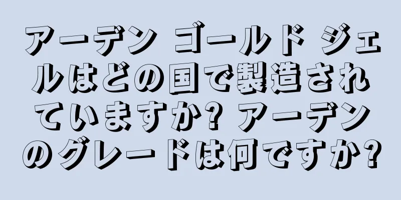 アーデン ゴールド ジェルはどの国で製造されていますか? アーデンのグレードは何ですか?