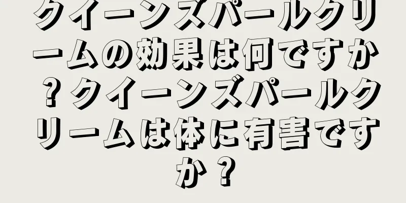 クイーンズパールクリームの効果は何ですか？クイーンズパールクリームは体に有害ですか？