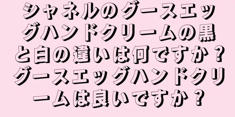 シャネルのグースエッグハンドクリームの黒と白の違いは何ですか？グースエッグハンドクリームは良いですか？