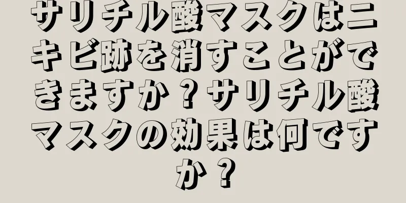 サリチル酸マスクはニキビ跡を消すことができますか？サリチル酸マスクの効果は何ですか？