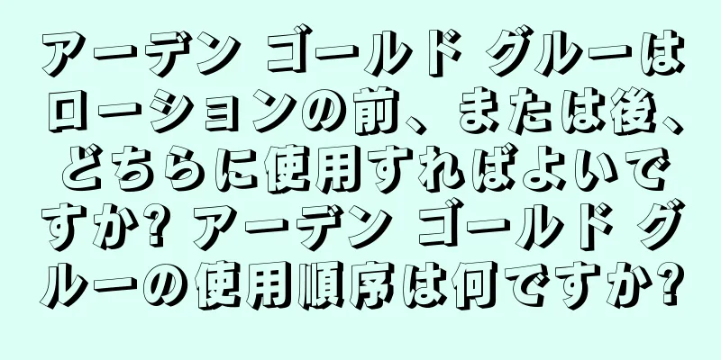 アーデン ゴールド グルーはローションの前、または後、どちらに使用すればよいですか? アーデン ゴールド グルーの使用順序は何ですか?