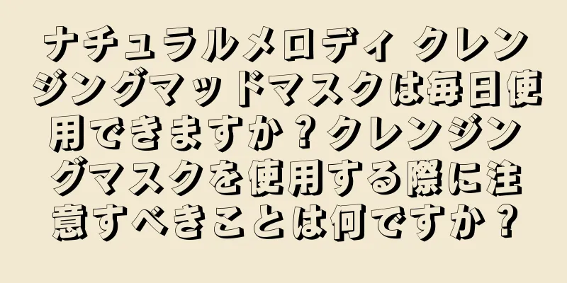 ナチュラルメロディ クレンジングマッドマスクは毎日使用できますか？クレンジングマスクを使用する際に注意すべきことは何ですか？