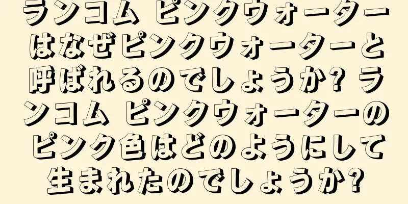 ランコム ピンクウォーターはなぜピンクウォーターと呼ばれるのでしょうか? ランコム ピンクウォーターのピンク色はどのようにして生まれたのでしょうか?