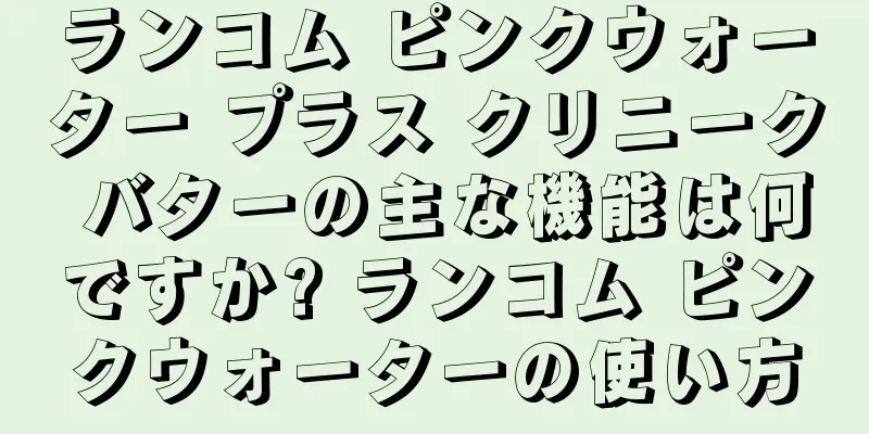 ランコム ピンクウォーター プラス クリニーク バターの主な機能は何ですか? ランコム ピンクウォーターの使い方