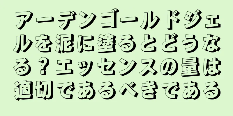 アーデンゴールドジェルを泥に塗るとどうなる？エッセンスの量は適切であるべきである