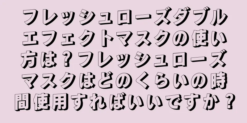 フレッシュローズダブルエフェクトマスクの使い方は？フレッシュローズマスクはどのくらいの時間使用すればいいですか？