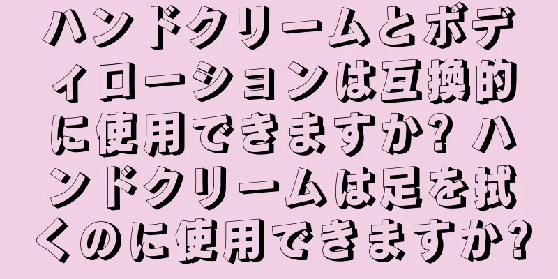 ハンドクリームとボディローションは互換的に使用できますか? ハンドクリームは足を拭くのに使用できますか?