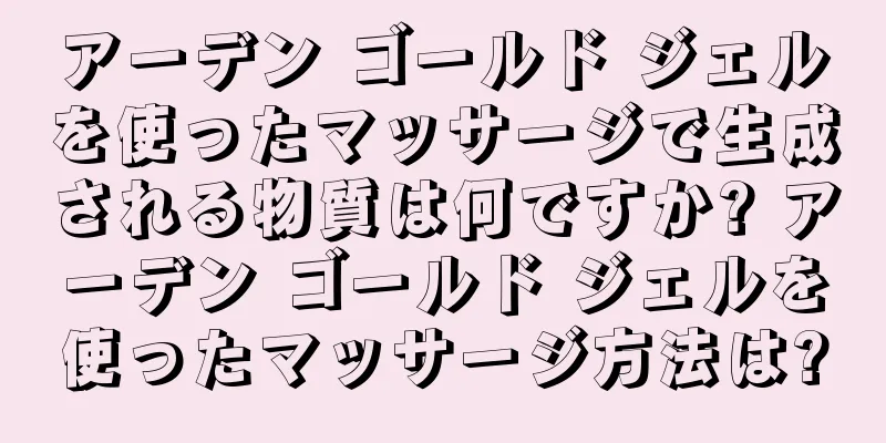 アーデン ゴールド ジェルを使ったマッサージで生成される物質は何ですか? アーデン ゴールド ジェルを使ったマッサージ方法は?