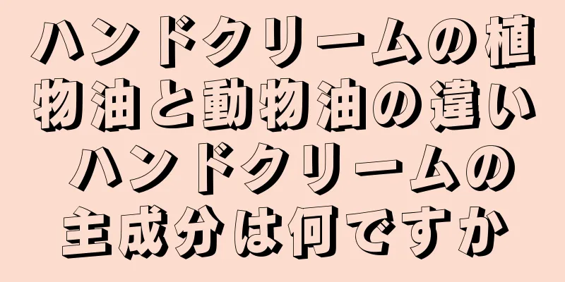 ハンドクリームの植物油と動物油の違い ハンドクリームの主成分は何ですか