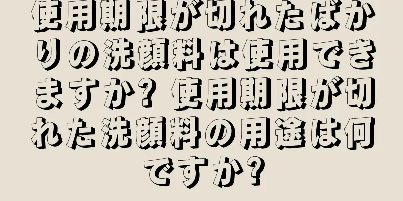 使用期限が切れたばかりの洗顔料は使用できますか? 使用期限が切れた洗顔料の用途は何ですか?