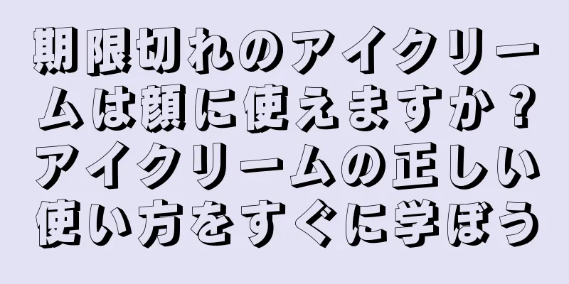 期限切れのアイクリームは顔に使えますか？アイクリームの正しい使い方をすぐに学ぼう