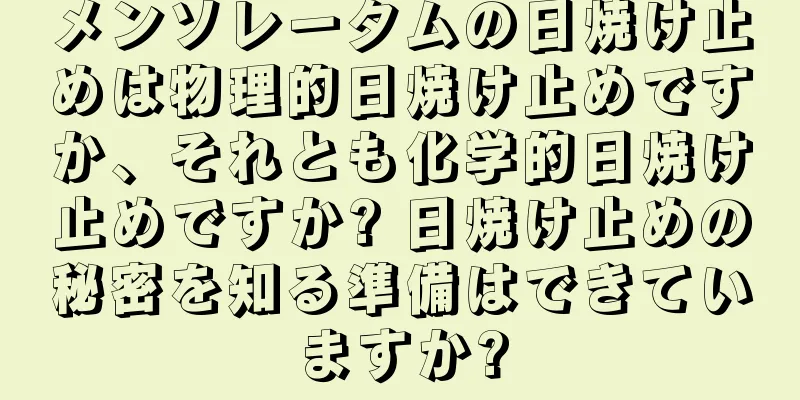 メンソレータムの日焼け止めは物理的日焼け止めですか、それとも化学的日焼け止めですか? 日焼け止めの秘密を知る準備はできていますか?