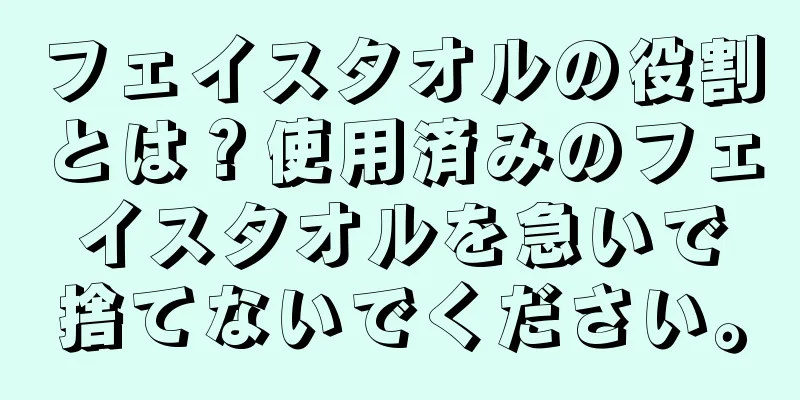 フェイスタオルの役割とは？使用済みのフェイスタオルを急いで捨てないでください。