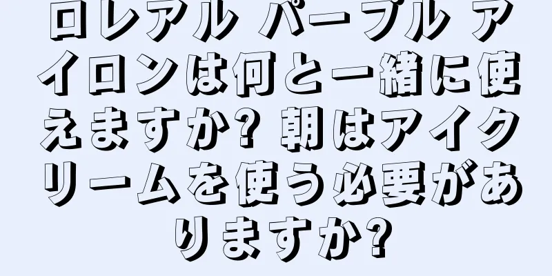 ロレアル パープル アイロンは何と一緒に使えますか? 朝はアイクリームを使う必要がありますか?