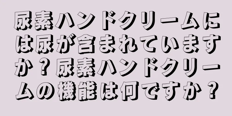 尿素ハンドクリームには尿が含まれていますか？尿素ハンドクリームの機能は何ですか？