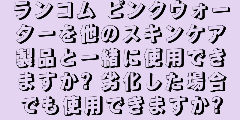 ランコム ピンクウォーターを他のスキンケア製品と一緒に使用できますか? 劣化した場合でも使用できますか?