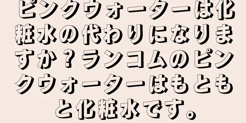 ピンクウォーターは化粧水の代わりになりますか？ランコムのピンクウォーターはもともと化粧水です。