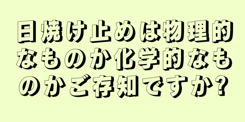 日焼け止めは物理的なものか化学的なものかご存知ですか?