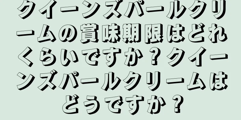 クイーンズパールクリームの賞味期限はどれくらいですか？クイーンズパールクリームはどうですか？