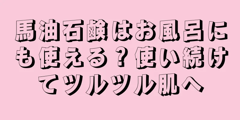 馬油石鹸はお風呂にも使える？使い続けてツルツル肌へ