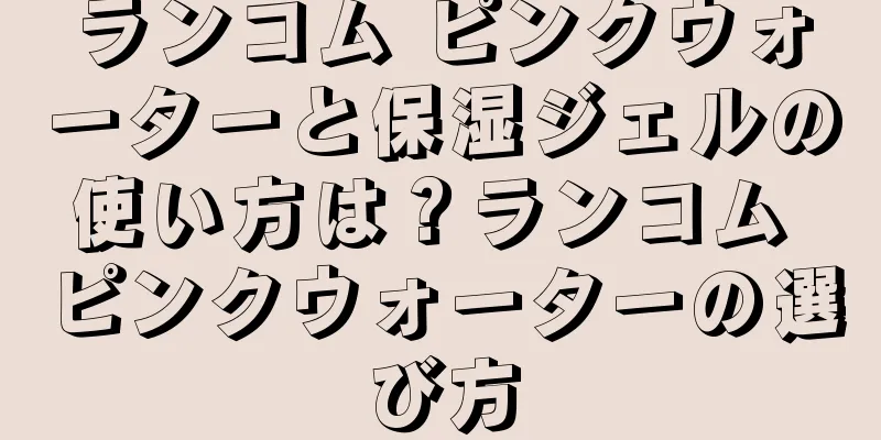 ランコム ピンクウォーターと保湿ジェルの使い方は？ランコム ピンクウォーターの選び方