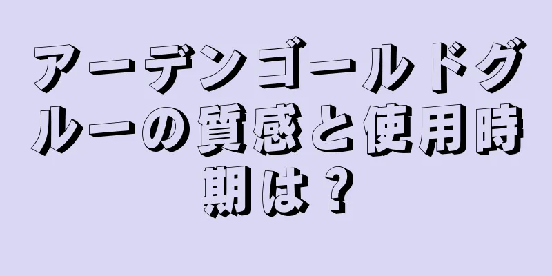 アーデンゴールドグルーの質感と使用時期は？