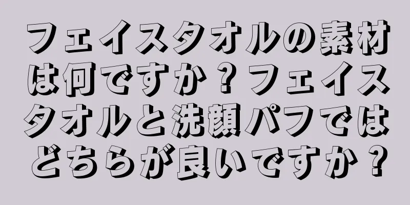 フェイスタオルの素材は何ですか？フェイスタオルと洗顔パフではどちらが良いですか？