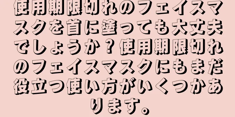 使用期限切れのフェイスマスクを首に塗っても大丈夫でしょうか？使用期限切れのフェイスマスクにもまだ役立つ使い方がいくつかあります。