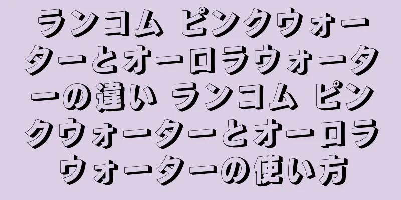 ランコム ピンクウォーターとオーロラウォーターの違い ランコム ピンクウォーターとオーロラウォーターの使い方