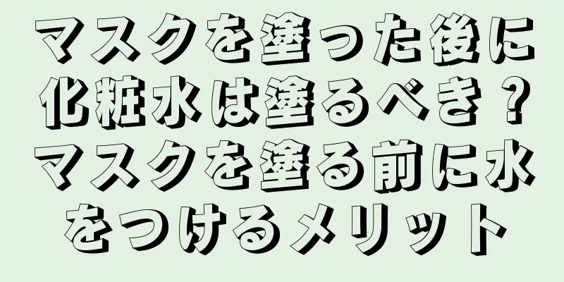 マスクを塗った後に化粧水は塗るべき？マスクを塗る前に水をつけるメリット