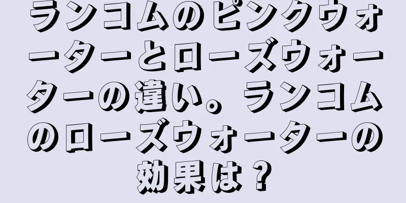 ランコムのピンクウォーターとローズウォーターの違い。ランコムのローズウォーターの効果は？