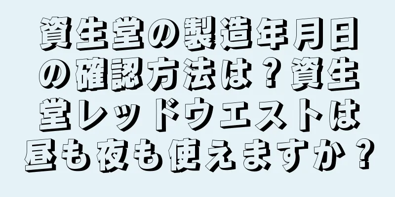 資生堂の製造年月日の確認方法は？資生堂レッドウエストは昼も夜も使えますか？