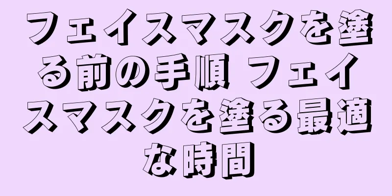 フェイスマスクを塗る前の手順 フェイスマスクを塗る最適な時間