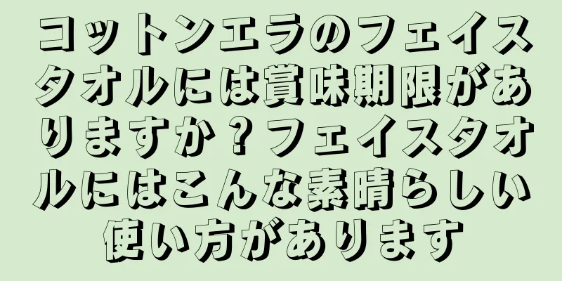 コットンエラのフェイスタオルには賞味期限がありますか？フェイスタオルにはこんな素晴らしい使い方があります