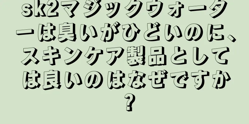 sk2マジックウォーターは臭いがひどいのに、スキンケア製品としては良いのはなぜですか？