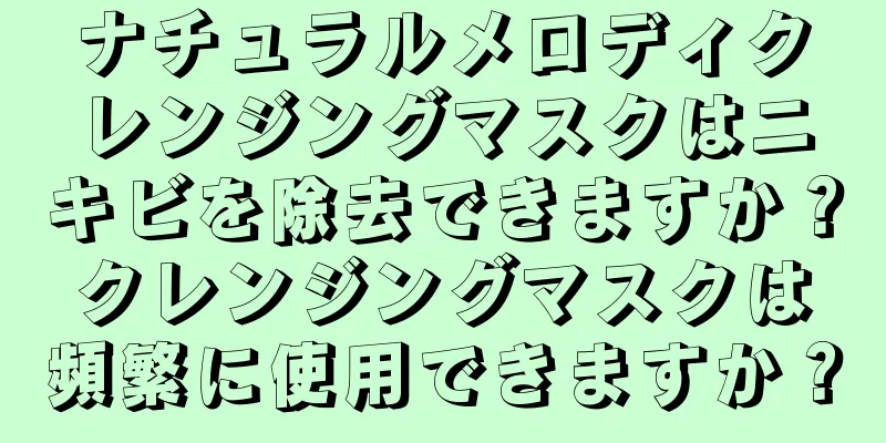 ナチュラルメロディクレンジングマスクはニキビを除去できますか？クレンジングマスクは頻繁に使用できますか？