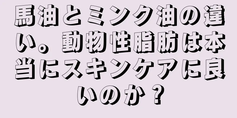 馬油とミンク油の違い。動物性脂肪は本当にスキンケアに良いのか？