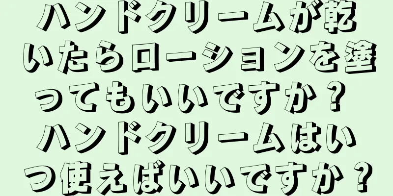 ハンドクリームが乾いたらローションを塗ってもいいですか？ ハンドクリームはいつ使えばいいですか？