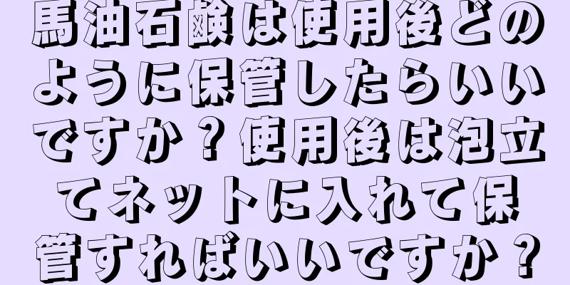 馬油石鹸は使用後どのように保管したらいいですか？使用後は泡立てネットに入れて保管すればいいですか？