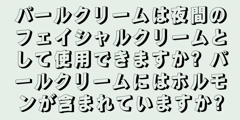 パールクリームは夜間のフェイシャルクリームとして使用できますか? パールクリームにはホルモンが含まれていますか?