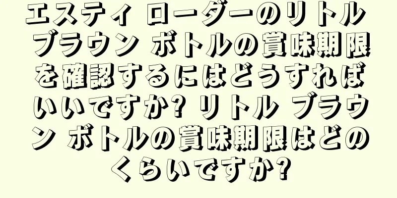 エスティ ローダーのリトル ブラウン ボトルの賞味期限を確認するにはどうすればいいですか? リトル ブラウン ボトルの賞味期限はどのくらいですか?