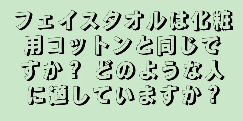 フェイスタオルは化粧用コットンと同じですか？ どのような人に適していますか？